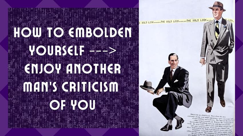 The Way To Embolden Yourself – Enjoy Another Man’s Criticism of You